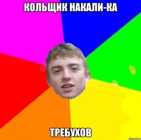 Кольщик накали-ка Требухов
