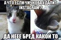 А что если Чичкова удалит Instagram ? Да неее Бред какой то