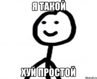 я такой хуй простой