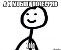 а я мобілу потеєряв ))))