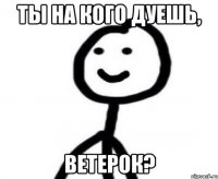 ТЫ НА КОГО ДУЕШЬ, ВЕТЕРОК?