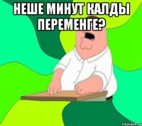 неше минут калды переменге? 