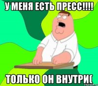 у меня есть пресс!!!! только он внутри(