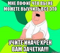 мне пофиг что вы не можете выучить все это учите иначе хрен вам зачетка!!!