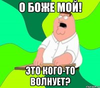 О Боже мой! Это кого-то волнует?