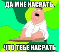 да мне насрать, что тебе насрать