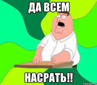 ДА ВСЕМ НАСРАТЬ!!