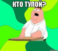 кто тупой? 