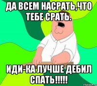 Да всем насрать,что тебе срать. Иди-ка лучше дебил спать!!!!!