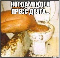 Когда увидел пресс друга... 