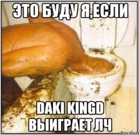 это буду я,если Daki Kingd выиграет лч