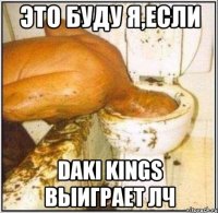 это буду я,если Daki Kings выиграет лч