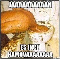 jaaaaaaaaaan es inch hamovaaaaaaaa