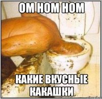 ом ном ном какие вкусные какашки