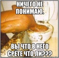 Ничего не понимаю. Вы что в него срёте что ли???