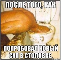 После того, как попробовал новый суп в столовке.