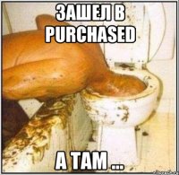 ЗАШЕЛ В Purchased а там ...