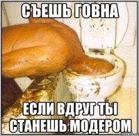 съешь говна если вдруг ты станешь модером