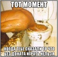 ТОТ МОМЕНТ КОГДА ТЕБЕ СКАЗАЛИ ТО ЧТО БЕЗ ДОНАТА ИГРАТЬ НЕЛЬЗЯ