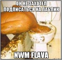 Он не захотел подписаться на паблик NWM Flava
