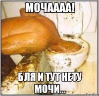 Мочаааа! Бля и тут нету мочи...