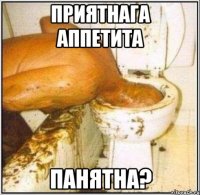 приятнага АППЕТИТА ПАНЯТНА?