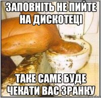 заповніть не пийте на дискотеці таке саме буде чекати вас зранку