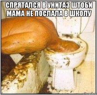 Спрятался в унитаз штоби мама не послала в школу 