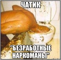 чатик "безработные наркоманы"