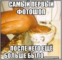 самый первый фотошоп после него ещё больше было.............