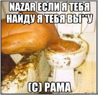 Nazar если я тебя найду я тебя вы**у (С) Рама