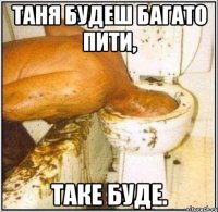 Таня будеш багато пити, Таке буде.