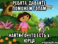 Ребята, давайте поможем гопам Найти то, Что есть у Юрца