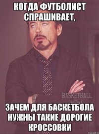 когда футболист спрашивает, зачем для баскетбола нужны такие дорогие кроссовки