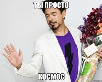 ты просто космос