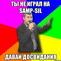 Ты не играл на SAMP-SIL Давай досвидания