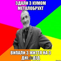 Здали з кумом металобрухт випали з життя на 3 дні.©ДІД