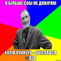 Я більше собі не довіряю Хотів пукнуть - обісрався ©ДІД