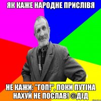 як каже народне прислівя Не кажи: "Гоп!", поки Путіна нахуй не послав! ©ДІД