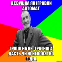 дєвушка як ігровий автомат гроші на неї тратиш,а дасть чи ні непонятно ©ДІД