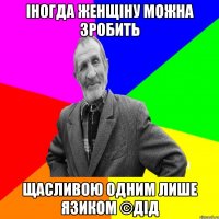 Іногда женщіну можна зробить Щасливою одним лише язиком ©ДІД