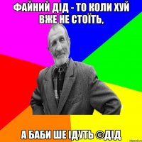 Файний дід - то коли хуй вже не стоїть, А баби ше ідуть ©ДІД