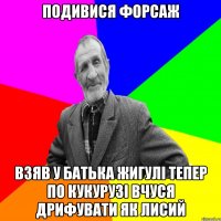 Подивися форсаж взяв у батька жигулі тепер по кукурузі вчуся дрифувати як лисий