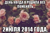 ДЕНЬ КОГДА Я РЕШИЛА ВСЕ ПОМЕНЯТЬ 2ИЮЛЯ 2014 ГОДА.