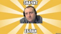 Значит Еблан