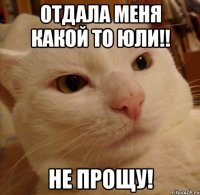 Отдала меня какой то Юли!! Не прощу!