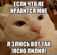 ЕСЛИ ЧТО НЕ НРАВИТСЯ МНЕ Я ЗЛЮСЬ ВОТ ТАК !ЯСНО ЛИЛИЯ!