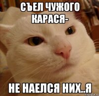 съел чужого карася- не наелся них..я