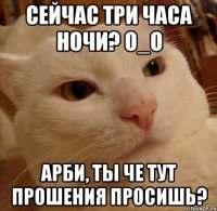 Сейчас три часа ночи? o_O Арби, ты че тут прошения просишь?