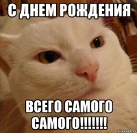 с днем рождения всего самого самого!!!!!!!